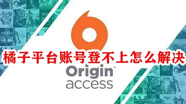 Origin橘子平台账号登不上怎么办？Origin账号无法登录解决方法
